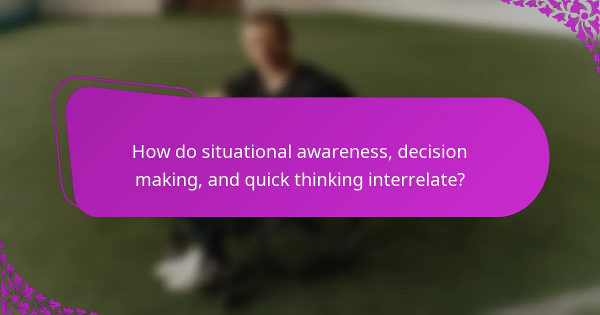 How do situational awareness, decision making, and quick thinking interrelate?