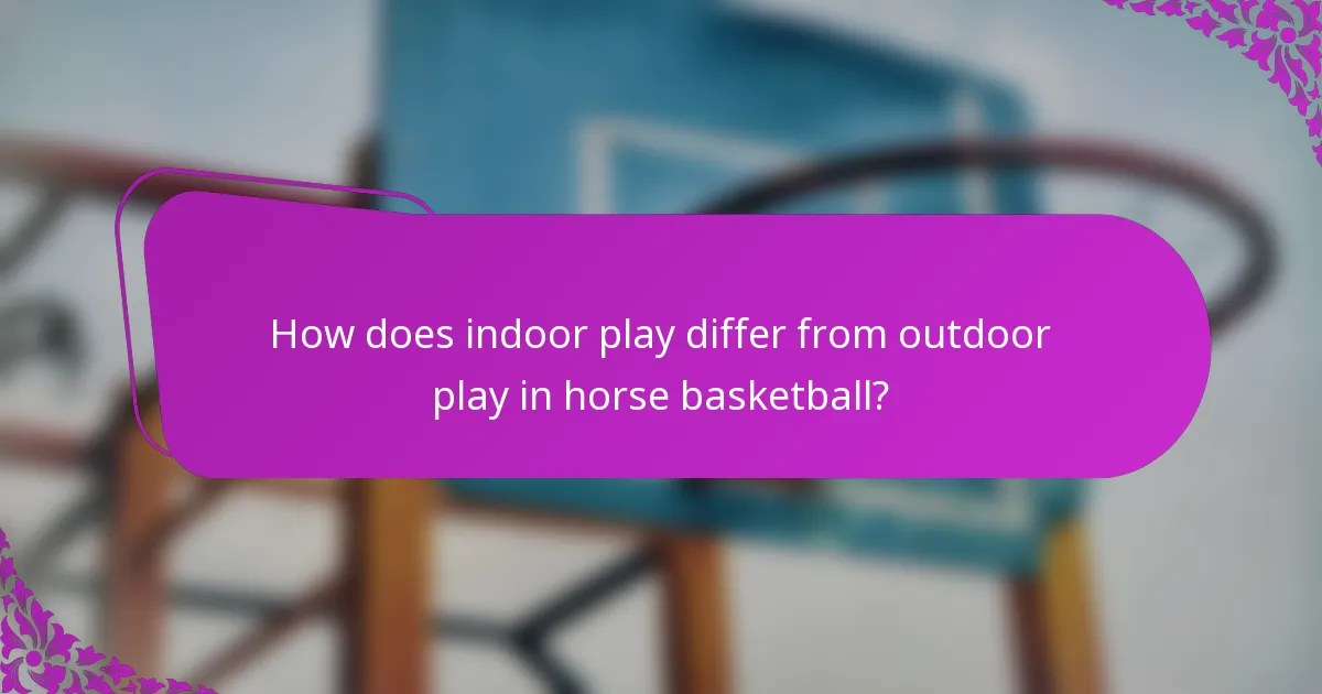 How does indoor play differ from outdoor play in horse basketball?