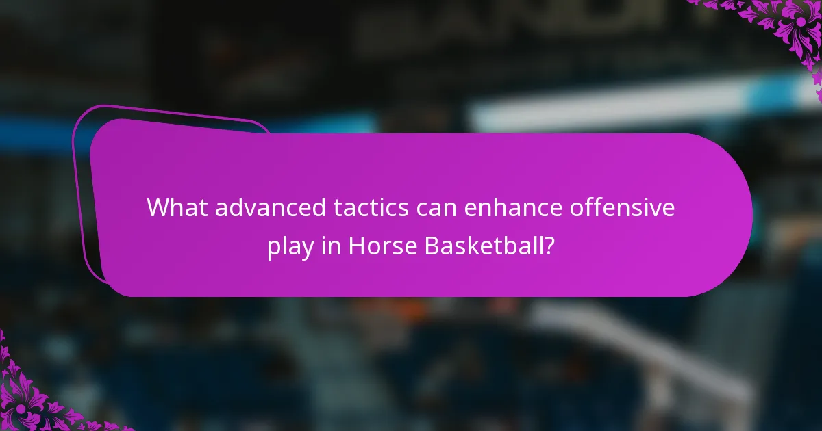 What advanced tactics can enhance offensive play in Horse Basketball?