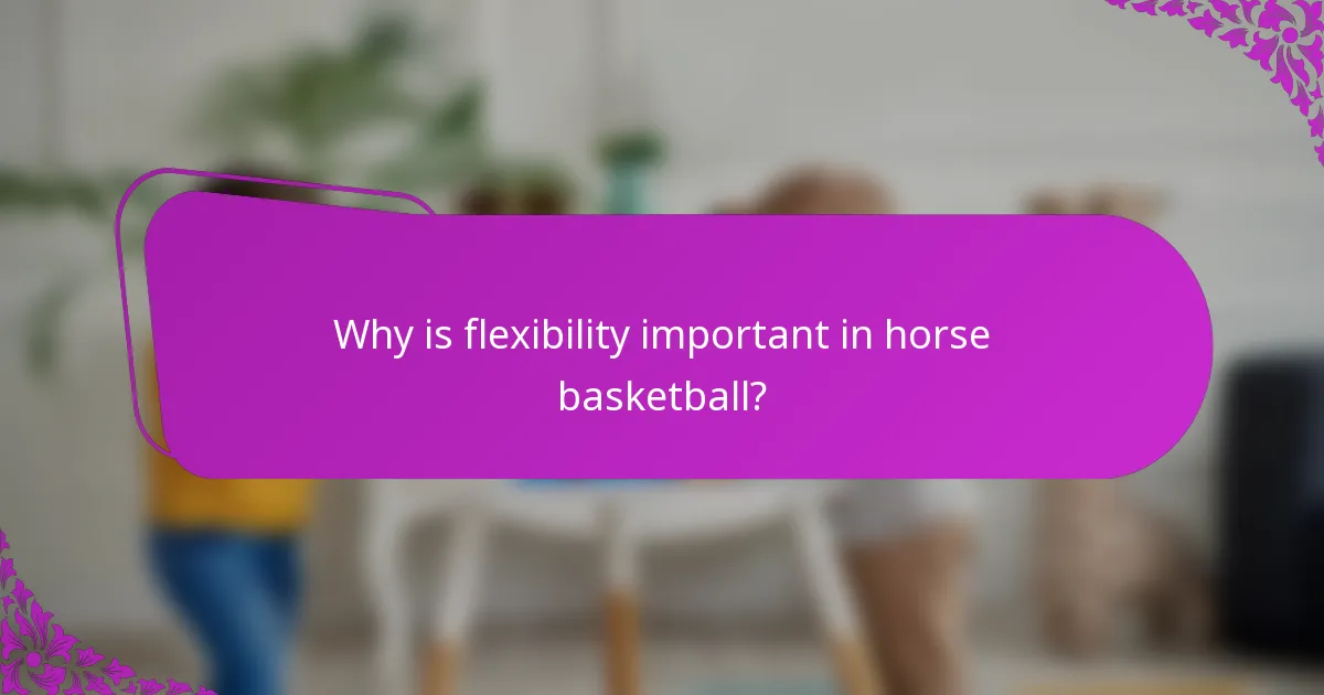 Why is flexibility important in horse basketball?